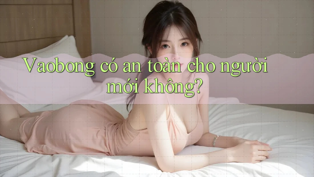 Vaobong có an toàn cho người mới không? Vaobong có an toàn cho người mới không?