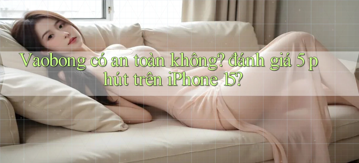 Vaobong có an toàn không đánh giá 5 phút trên iPhone 15
