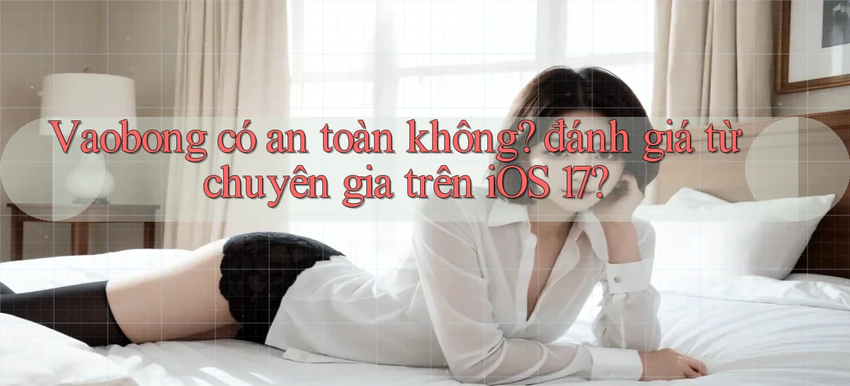 Vaobong có an toàn không đánh giá từ chuyên gia trên iOS 17