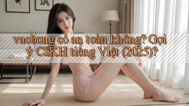 vaobong có an toàn không gợi ý CSKH tiếng Việt (2025)
