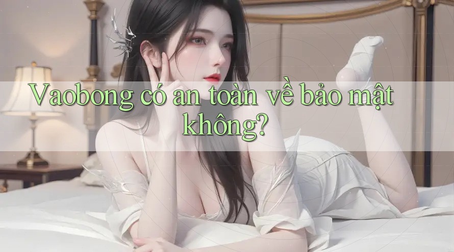 Vaobong có an toàn về bảo mật không? Vaobong có an toàn về bảo mật không?