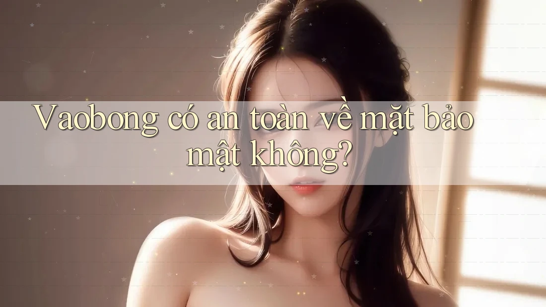Vaobong có an toàn về mặt bảo mật không? Vaobong có an toàn về mặt bảo mật không?