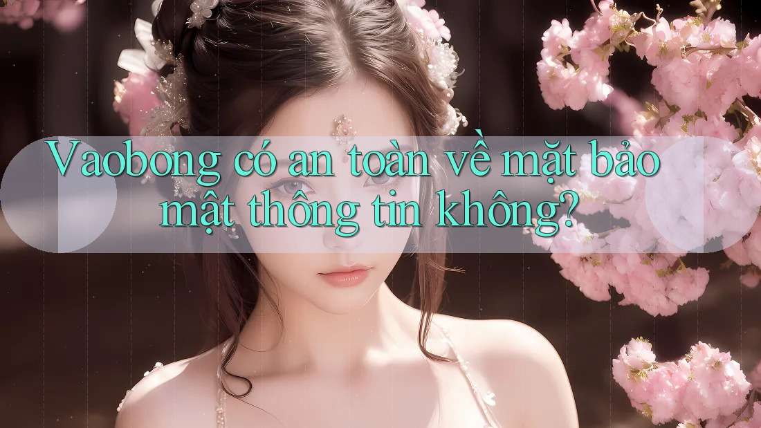 Vaobong có an toàn về mặt bảo mật thông tin không?