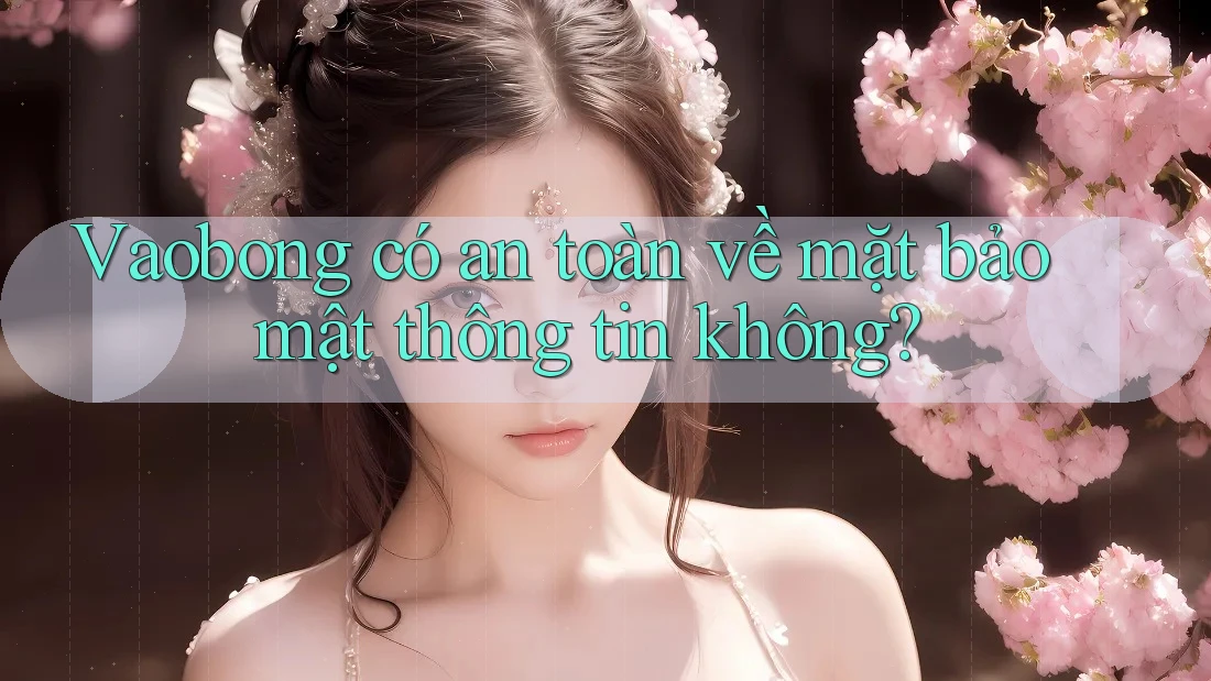 Vaobong có an toàn về mặt bảo mật thông tin không? Vaobong có an toàn về mặt bảo mật thông tin không?