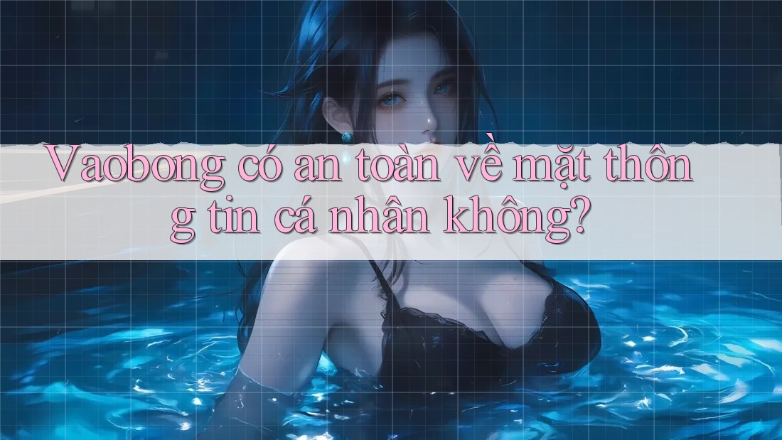 Vaobong có an toàn về mặt thông tin cá nhân không? Vaobong có an toàn về mặt thông tin cá nhân không?