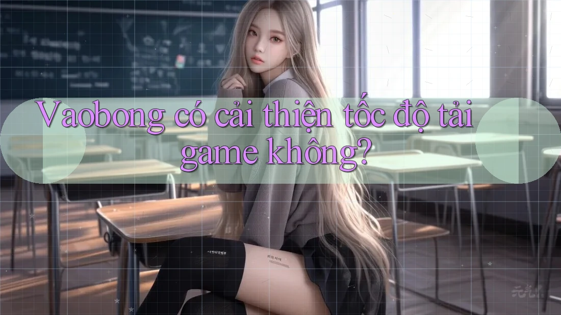 Vaobong có cải thiện tốc độ tải game không?