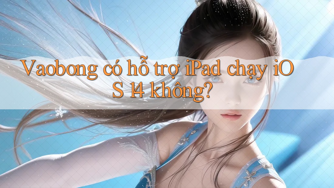 Vaobong có hỗ trợ iPad chạy iOS 14 không?