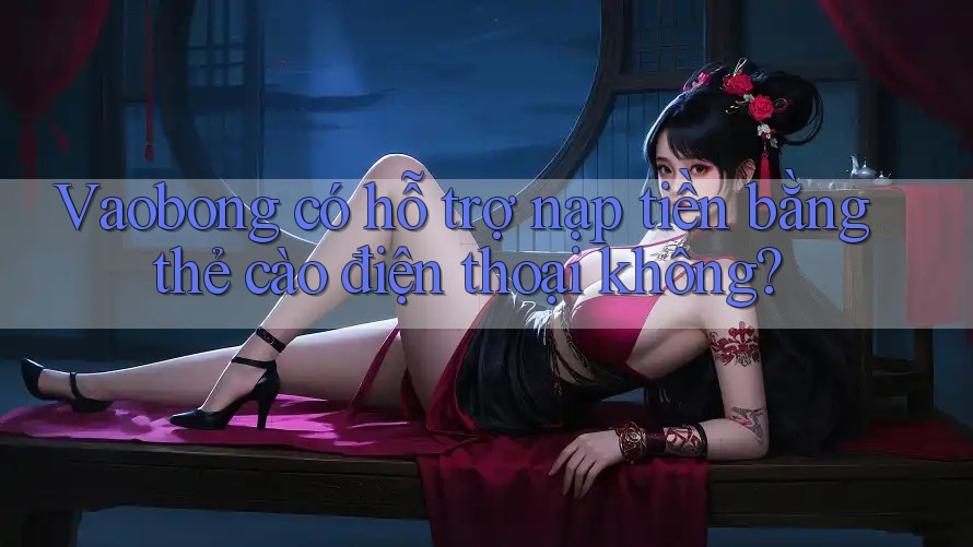 Vaobong có hỗ trợ nạp tiền bằng thẻ cào điện thoại không? Vaobong có hỗ trợ nạp tiền bằng thẻ cào điện thoại không?
