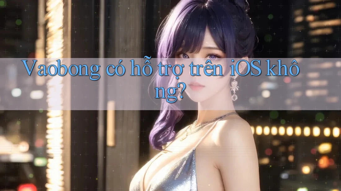 Vaobong có hỗ trợ trên iOS không?