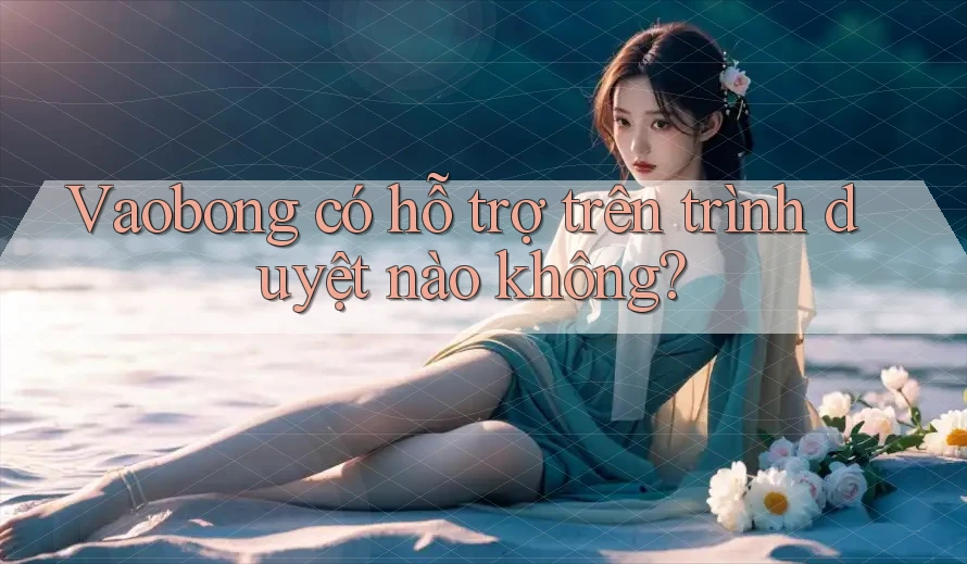 Vaobong có hỗ trợ trên trình duyệt nào không?