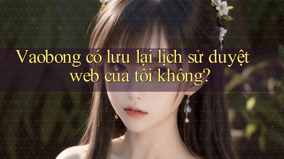 Vaobong có lưu lại lịch sử duyệt web của tôi không?