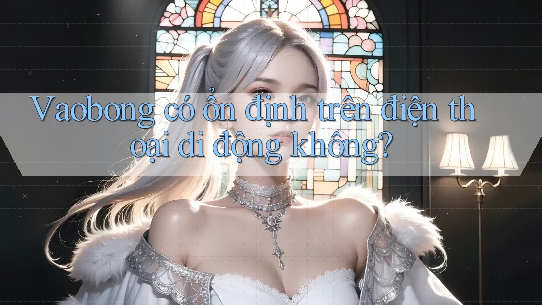 Vaobong có ổn định trên điện thoại di động không?
