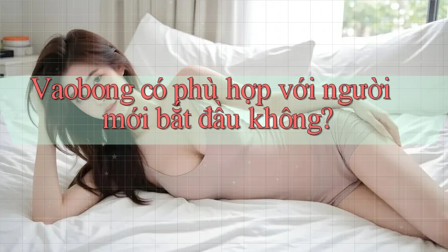 Vaobong có phù hợp với người mới bắt đầu không? Vaobong có phù hợp với người mới bắt đầu không?