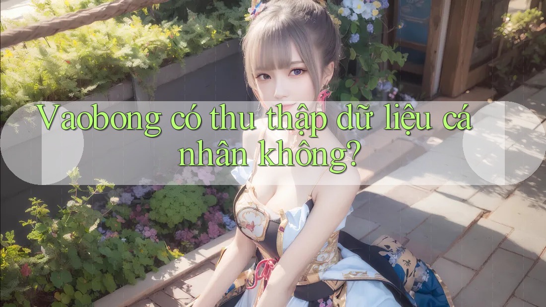 Vaobong có thu thập dữ liệu cá nhân không?