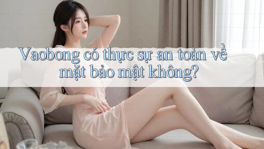Vaobong có thực sự an toàn về mặt bảo mật không?