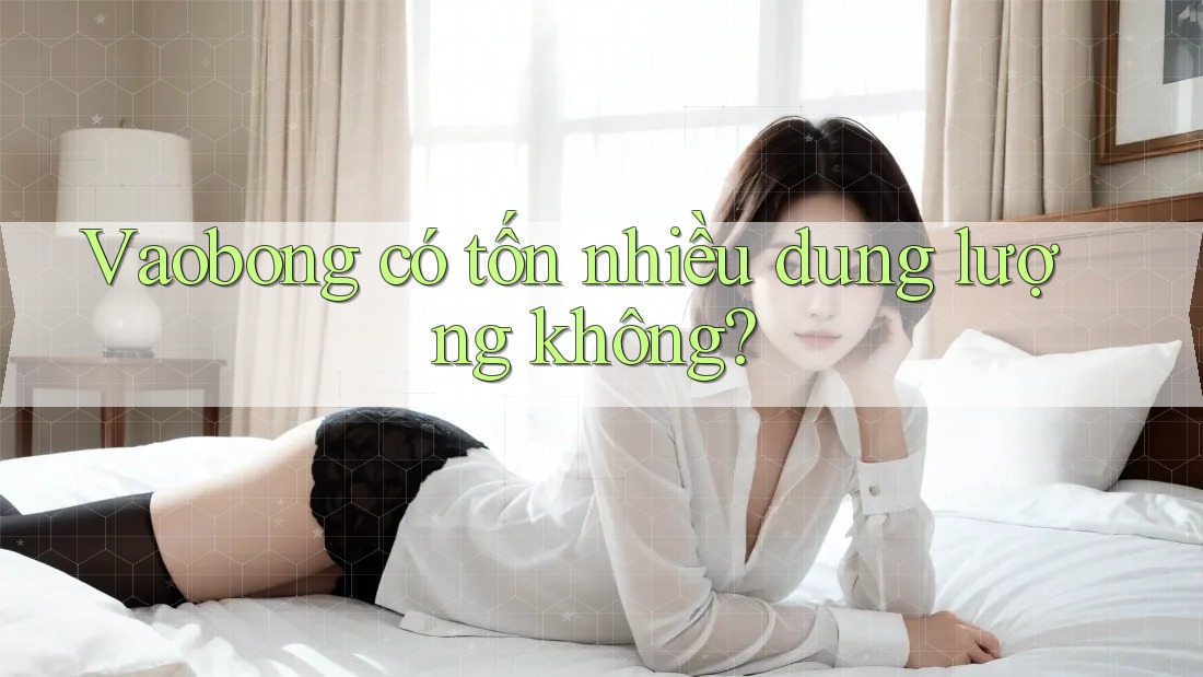 Vaobong có tốn nhiều dung lượng không? Vaobong có tốn nhiều dung lượng không?