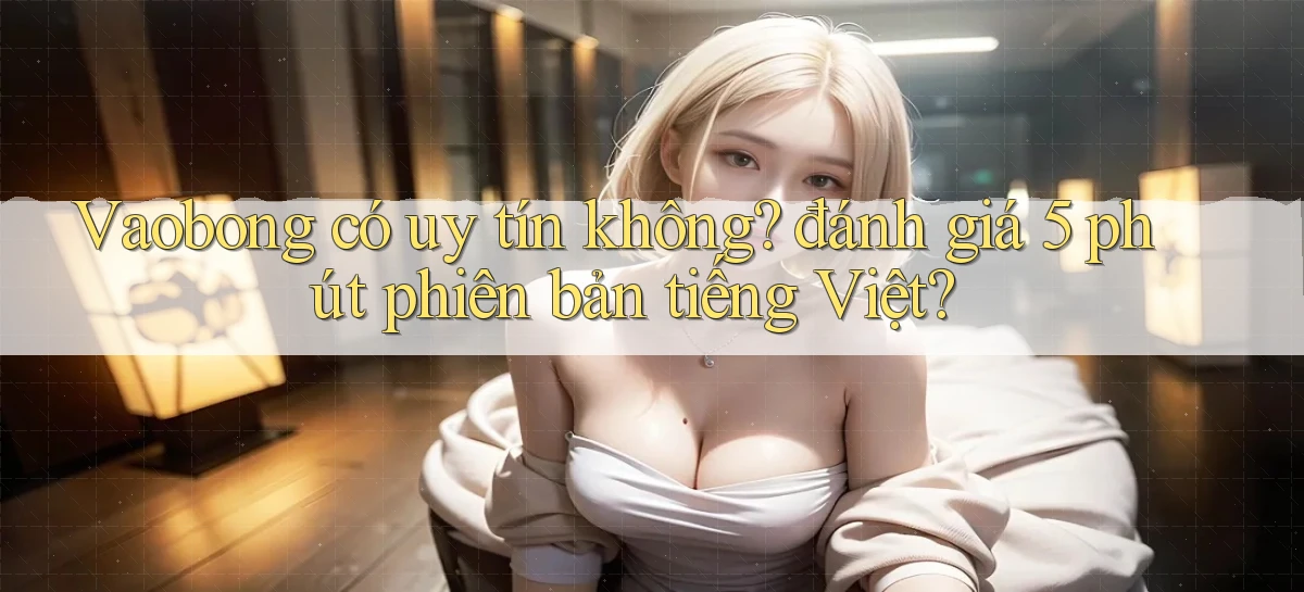 Vaobong có uy tín không đánh giá 5 phút phiên bản tiếng Việt