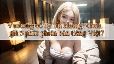Vaobong có uy tín không đánh giá 5 phút phiên bản tiếng Việt