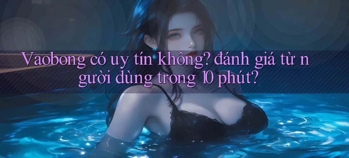 Vaobong có uy tín không đánh giá từ người dùng trong 10 phút