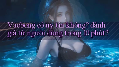 Vaobong có uy tín không đánh giá từ người dùng trong 10 phút