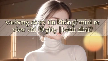 vaobong có uy tín không mini review chỉ 30 giây kênh nhái