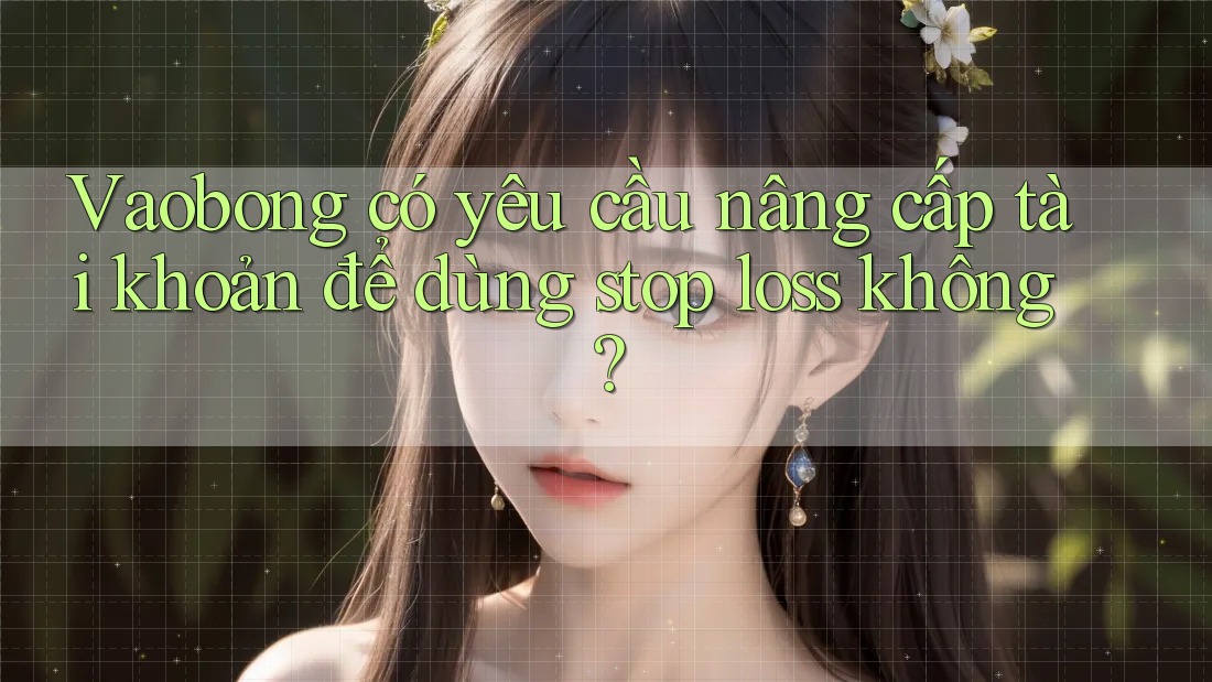 Vaobong có yêu cầu nâng cấp tài khoản để dùng stop loss không?