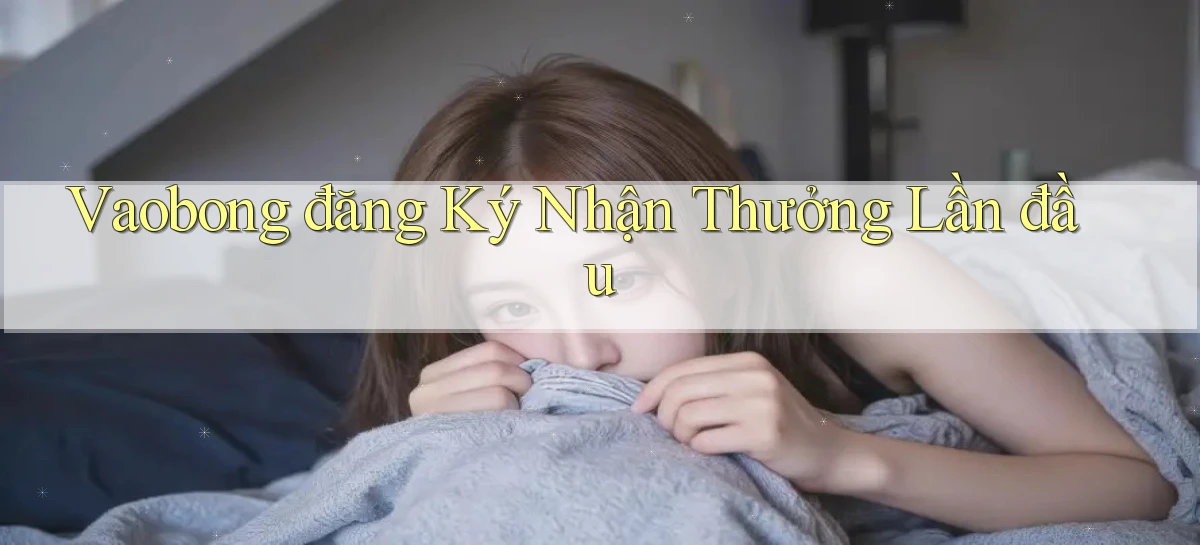 vaobong  đăng ký nhận thưởng lần đầu