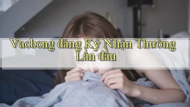 vaobong  đăng ký nhận thưởng lần đầu