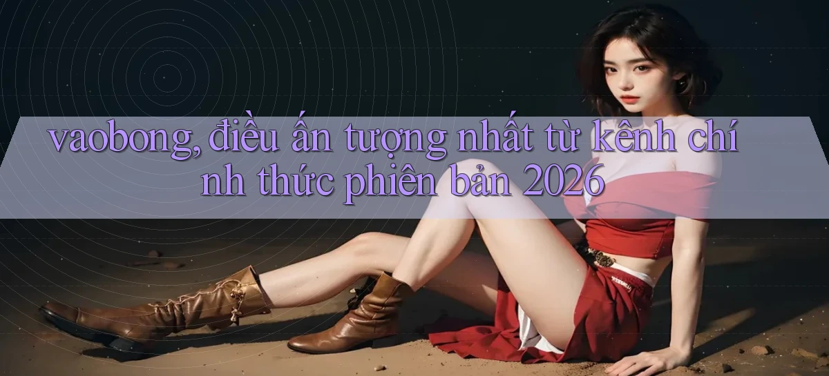 vaobong, điều ấn tượng nhất từ kênh chính thức phiên bản 2026