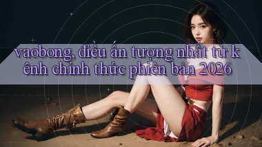 vaobong, điều ấn tượng nhất từ kênh chính thức phiên bản 2026