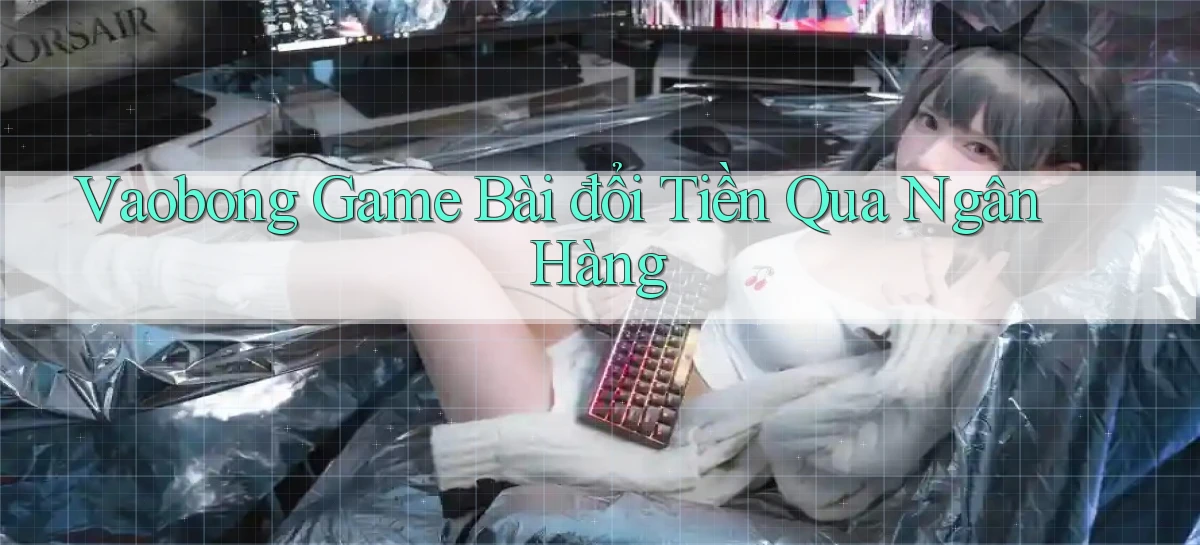 vaobong  game bài đổi tiền qua ngân hàng