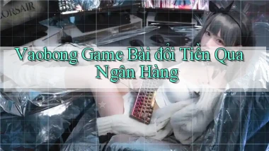 vaobong  game bài đổi tiền qua ngân hàng