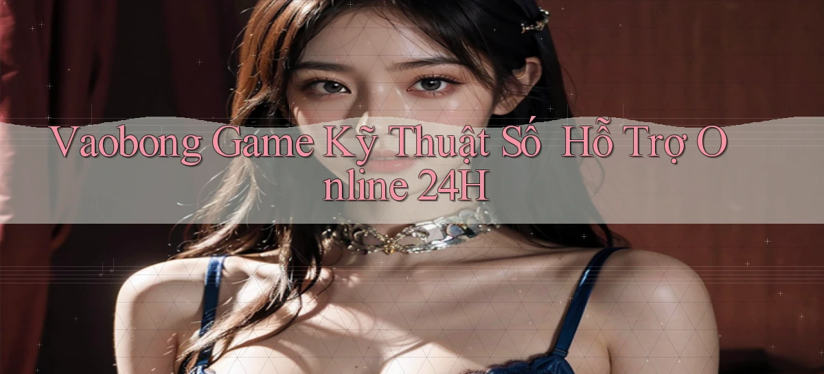 vaobong   Game Kỹ Thuật Số ｜ Hỗ Trợ Online 24h