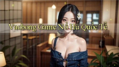 vaobong  game nổ hũ quốc tế