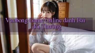 vaobong  game online đánh bài đổi thưởng