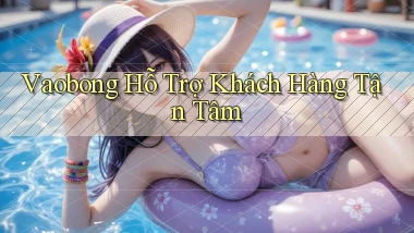 vaobong  hỗ trợ khách hàng tận tâm