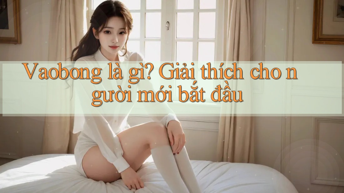 Vaobong là gì? Giải thích cho người mới bắt đầu