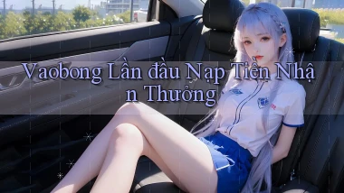 vaobong  lần đầu nạp tiền nhận thưởng