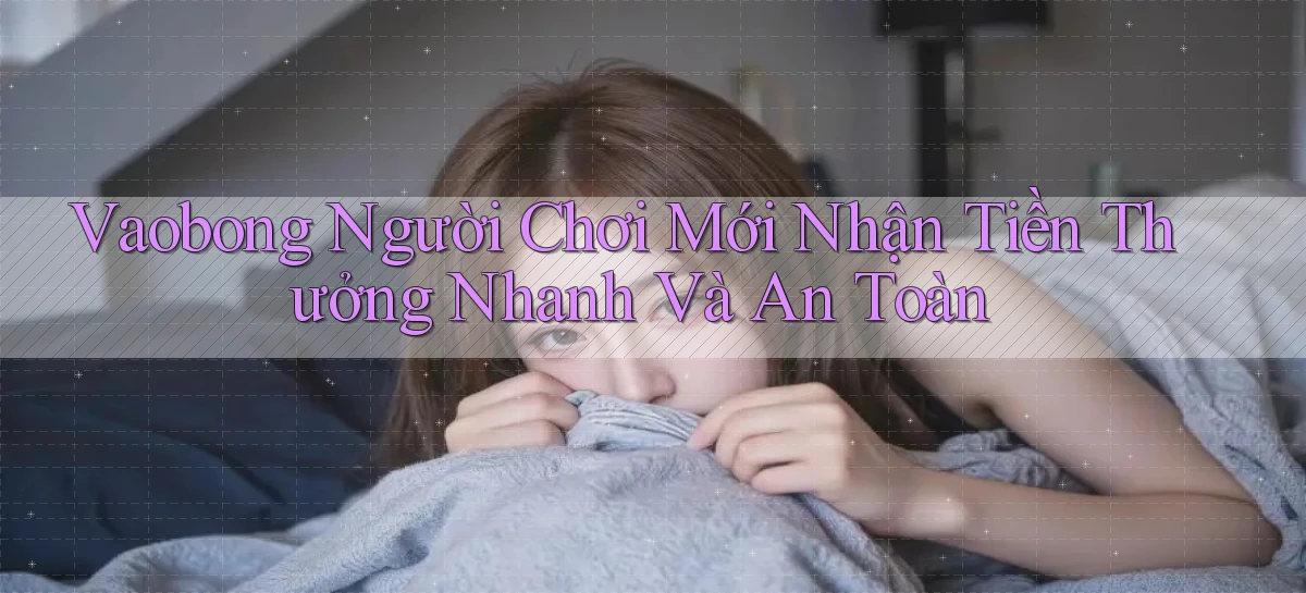 vaobong  người chơi mới nhận tiền thưởng nhanh và an toàn