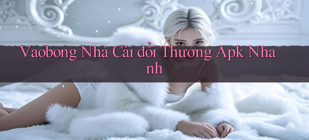vaobong  nhà cái đổi thưởng apk nhanh