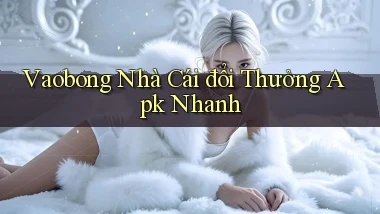 vaobong  nhà cái đổi thưởng apk nhanh
