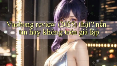 Vaobong review (2025) thật nên tin hay không trên giả lập