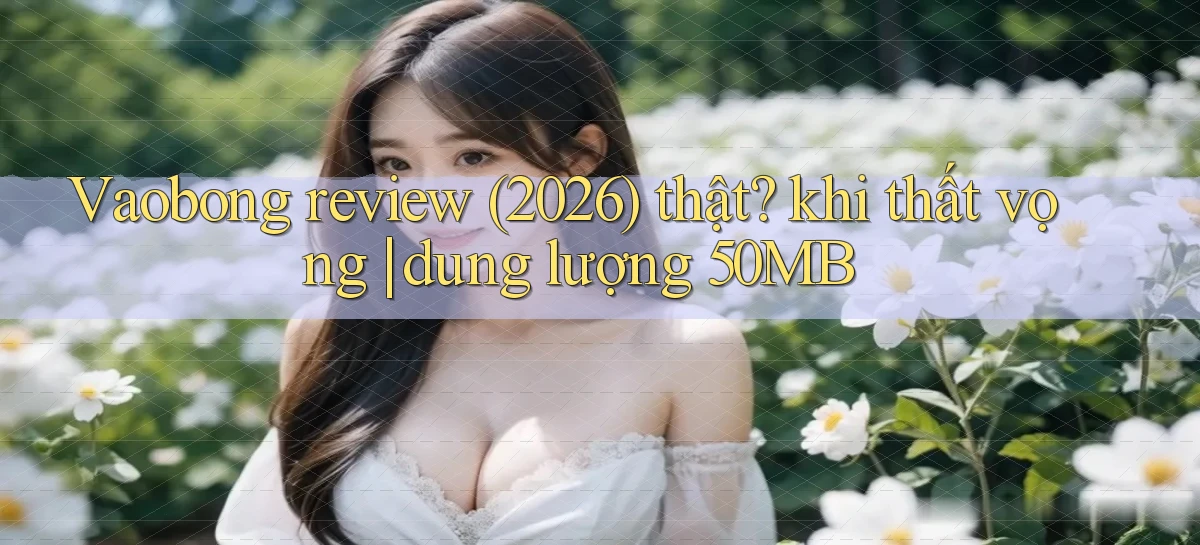 Vaobong review (2026) thật khi thất vọng dung lượng 50MB