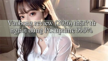 Vaobong review (2026) thật từ người dùng PC uptime 99.9%