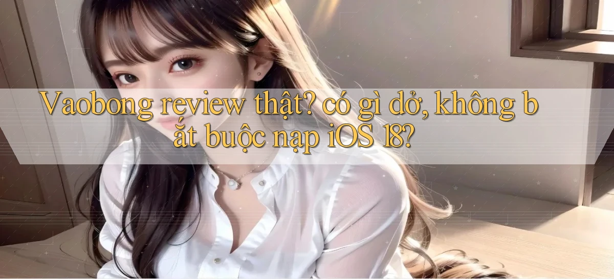 Vaobong review thật có gì dở, không bắt buộc nạp iOS 18