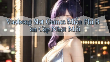 vaobong  slot games miễn phí bản cập nhật mới