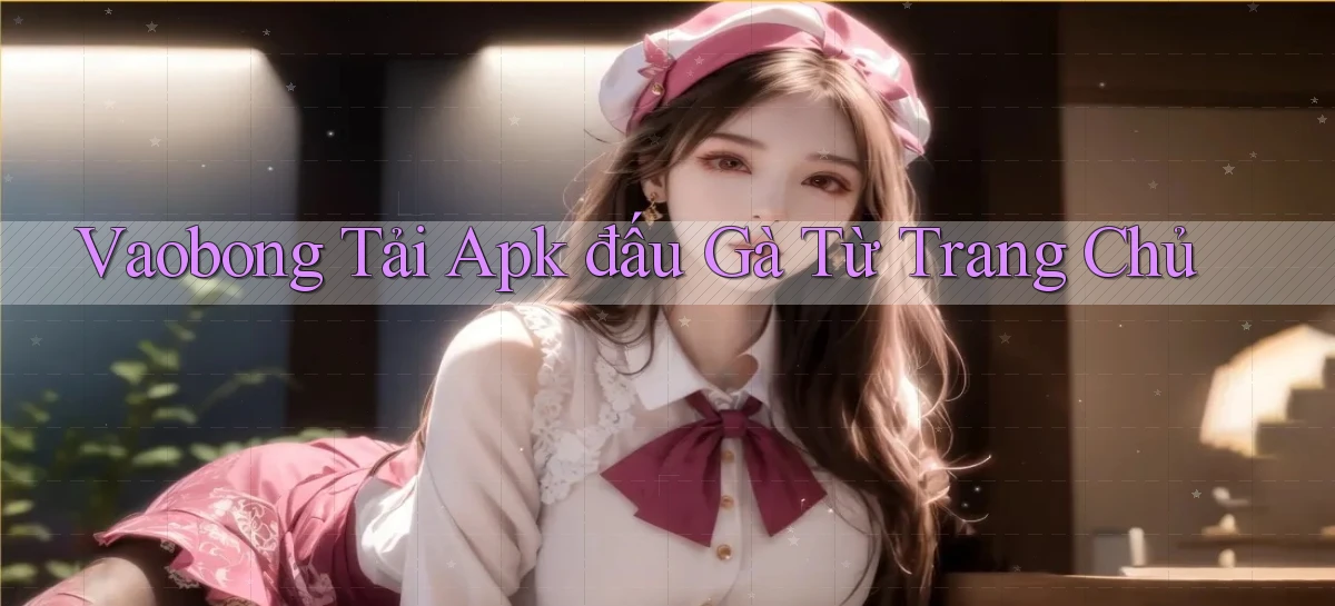 vaobong  tải apk đấu gà từ trang chủ