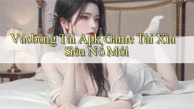 vaobong  tải apk game tài xỉu siêu nổ mới