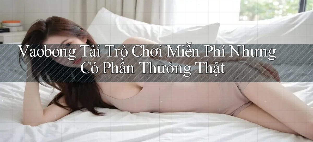 vaobong  tải trò chơi miễn phí nhưng có phần thưởng thật