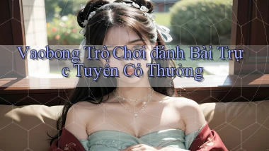vaobong  trò chơi đánh bài trực tuyến có thưởng